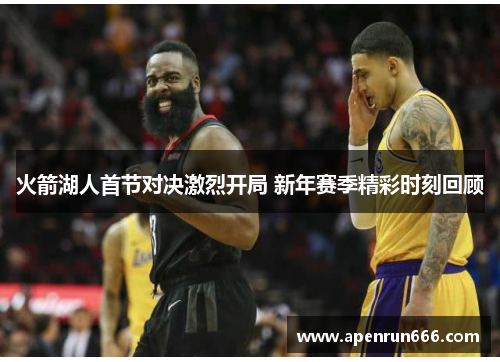 火箭湖人首节对决激烈开局 新年赛季精彩时刻回顾
