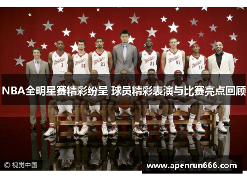NBA全明星赛精彩纷呈 球员精彩表演与比赛亮点回顾