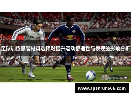 足球训练服装材料选择对提升运动舒适性与表现的影响分析