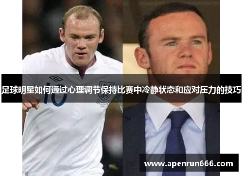 足球明星如何通过心理调节保持比赛中冷静状态和应对压力的技巧
